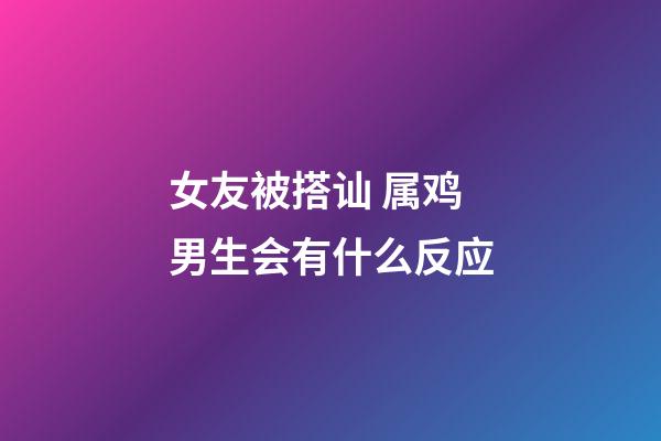 女友被搭讪 属鸡男生会有什么反应